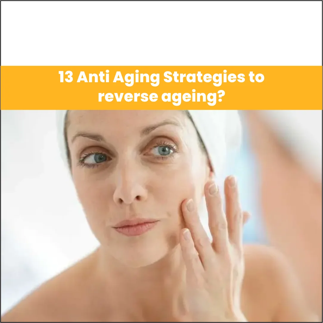 13 Anti-Aging Strategies to Reverse Aging