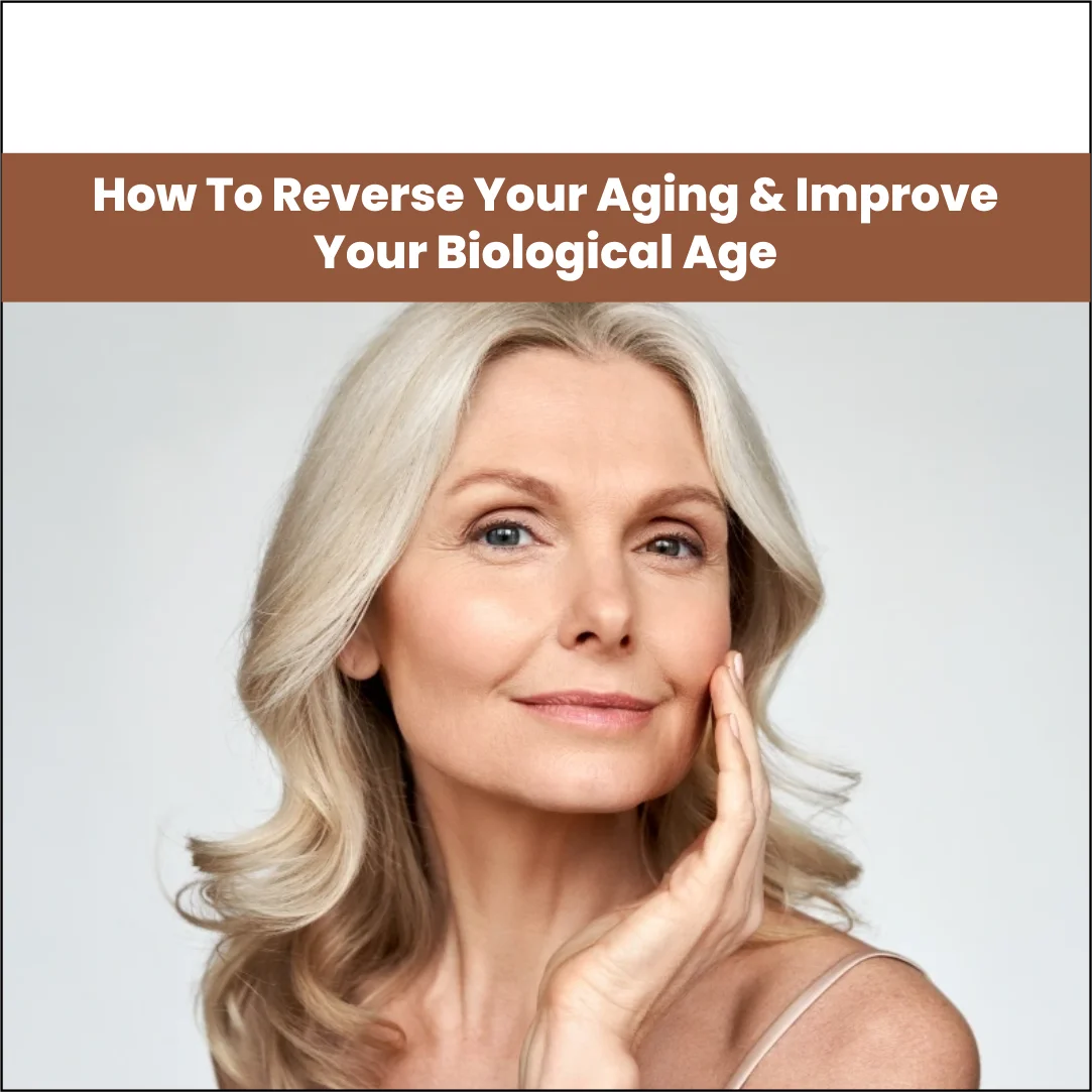 How To Reverse Your Aging & Improve Your Biological Age